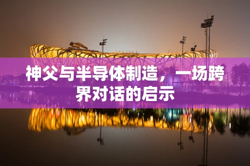 神父与半导体制造，一场跨界对话的启示