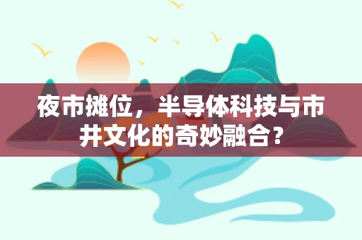 夜市摊位，半导体科技与市井文化的奇妙融合？