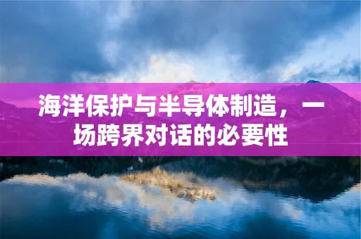 海洋保护与半导体制造，一场跨界对话的必要性