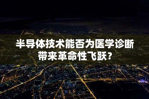 半导体技术能否为医学诊断带来革命性飞跃？