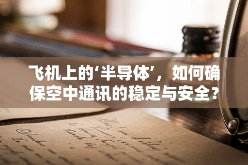 飞机上的‘半导体’，如何确保空中通讯的稳定与安全？