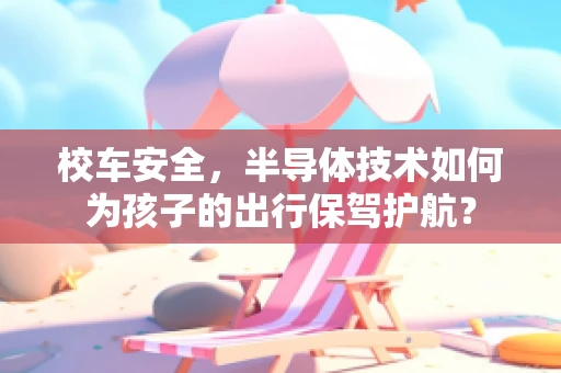 校车安全，半导体技术如何为孩子的出行保驾护航？