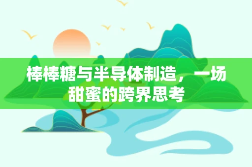 棒棒糖与半导体制造，一场甜蜜的跨界思考