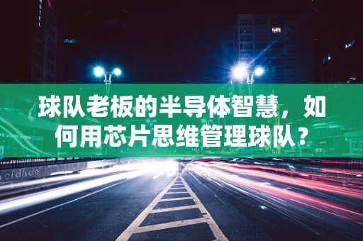 球队老板的半导体智慧，如何用芯片思维管理球队？