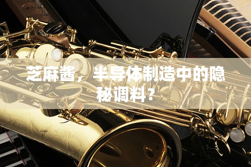 芝麻酱，半导体制造中的隐秘调料？