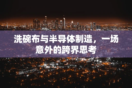 洗碗布与半导体制造，一场意外的跨界思考