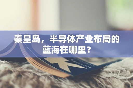秦皇岛，半导体产业布局的蓝海在哪里？