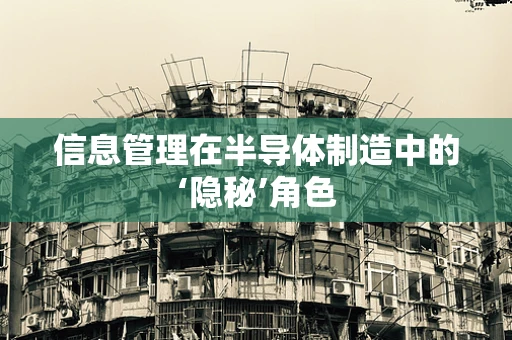 信息管理在半导体制造中的‘隐秘’角色