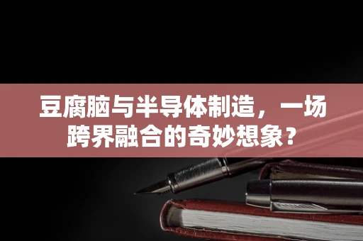 豆腐脑与半导体制造，一场跨界融合的奇妙想象？