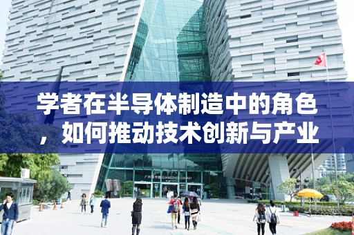 学者在半导体制造中的角色，如何推动技术创新与产业升级？
