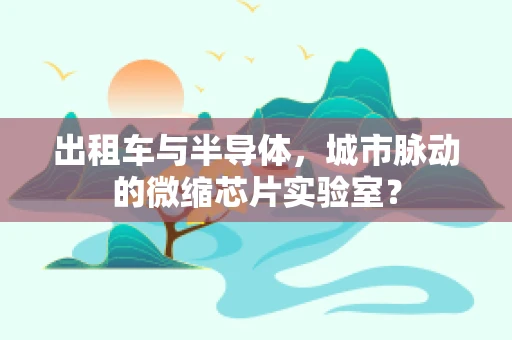 出租车与半导体，城市脉动的微缩芯片实验室？