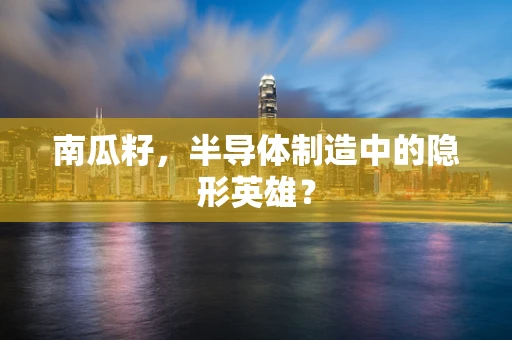 南瓜籽，半导体制造中的隐形英雄？