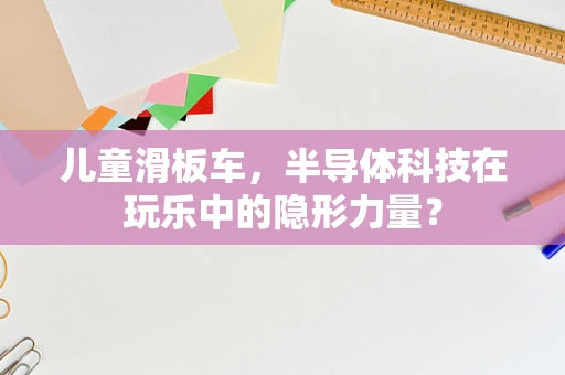 儿童滑板车，半导体科技在玩乐中的隐形力量？
