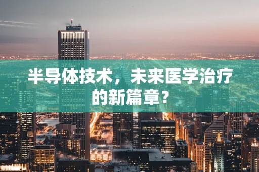 半导体技术，未来医学治疗的新篇章？