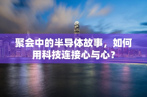 聚会中的半导体故事，如何用科技连接心与心？