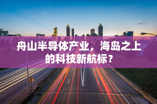 舟山半导体产业，海岛之上的科技新航标？
