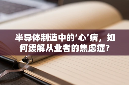 半导体制造中的‘心’病，如何缓解从业者的焦虑症？
