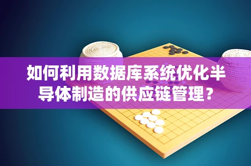 如何利用数据库系统优化半导体制造的供应链管理？