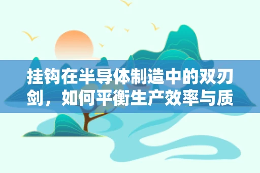 挂钩在半导体制造中的双刃剑，如何平衡生产效率与质量控制？