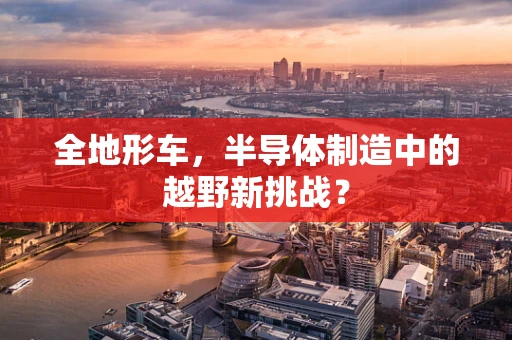 全地形车，半导体制造中的越野新挑战？