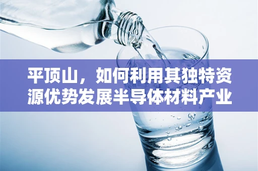 平顶山，如何利用其独特资源优势发展半导体材料产业？