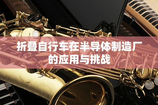 折叠自行车在半导体制造厂的应用与挑战