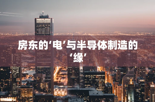 房东的‘电’与半导体制造的‘缘’