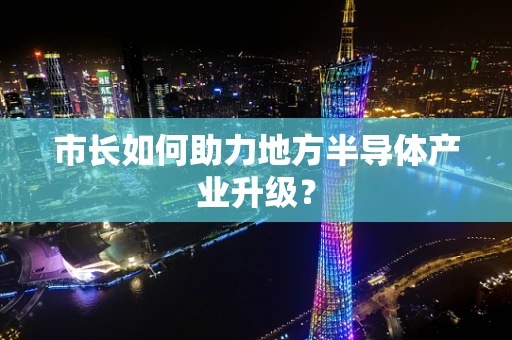 市长如何助力地方半导体产业升级？