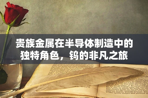 贵族金属在半导体制造中的独特角色，钨的非凡之旅