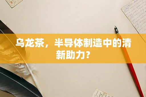 乌龙茶，半导体制造中的清新助力？