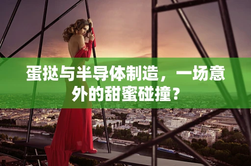 蛋挞与半导体制造，一场意外的甜蜜碰撞？