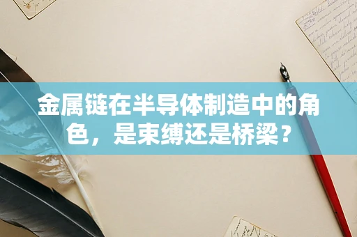 金属链在半导体制造中的角色，是束缚还是桥梁？