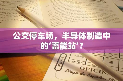 公交停车场，半导体制造中的‘蓄能站’？
