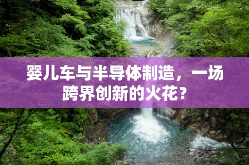 婴儿车与半导体制造，一场跨界创新的火花？