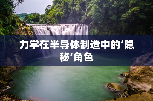 力学在半导体制造中的‘隐秘’角色