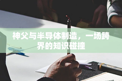 神父与半导体制造，一场跨界的知识碰撞