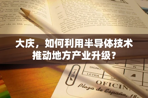 大庆，如何利用半导体技术推动地方产业升级？
