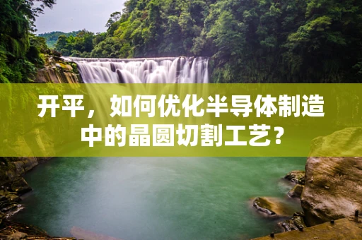 开平，如何优化半导体制造中的晶圆切割工艺？