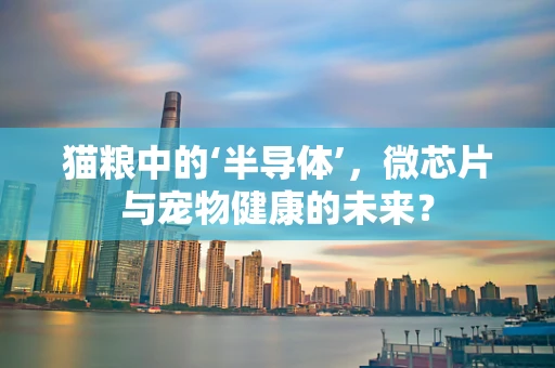 猫粮中的‘半导体’，微芯片与宠物健康的未来？