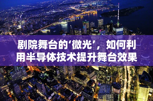 剧院舞台的‘微光’，如何利用半导体技术提升舞台效果？