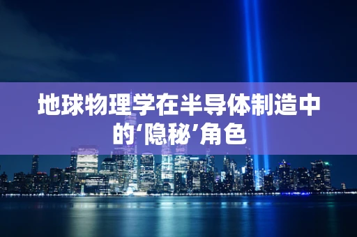 地球物理学在半导体制造中的‘隐秘’角色