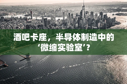 酒吧卡座，半导体制造中的‘微缩实验室’？