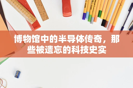 博物馆中的半导体传奇，那些被遗忘的科技史实