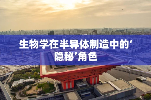 生物学在半导体制造中的‘隐秘’角色