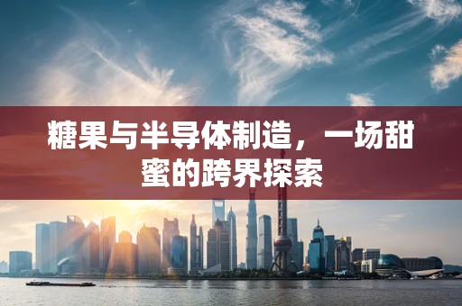 糖果与半导体制造，一场甜蜜的跨界探索