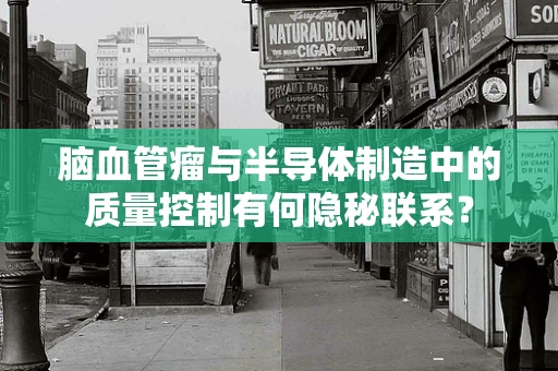 脑血管瘤与半导体制造中的质量控制有何隐秘联系？