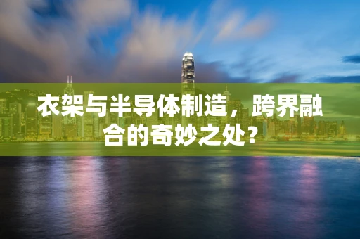 衣架与半导体制造，跨界融合的奇妙之处？