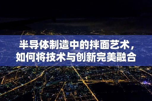 半导体制造中的拌面艺术，如何将技术与创新完美融合？