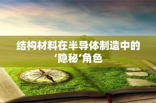 结构材料在半导体制造中的‘隐秘’角色