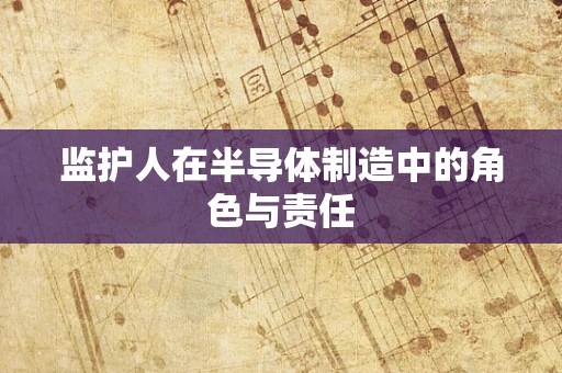 监护人在半导体制造中的角色与责任